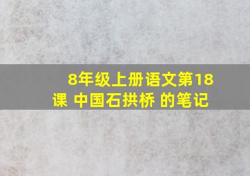 8年级上册语文第18课 中国石拱桥 的笔记